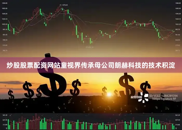 炒股股票配资网站童视界传承母公司朗赫科技的技术积淀