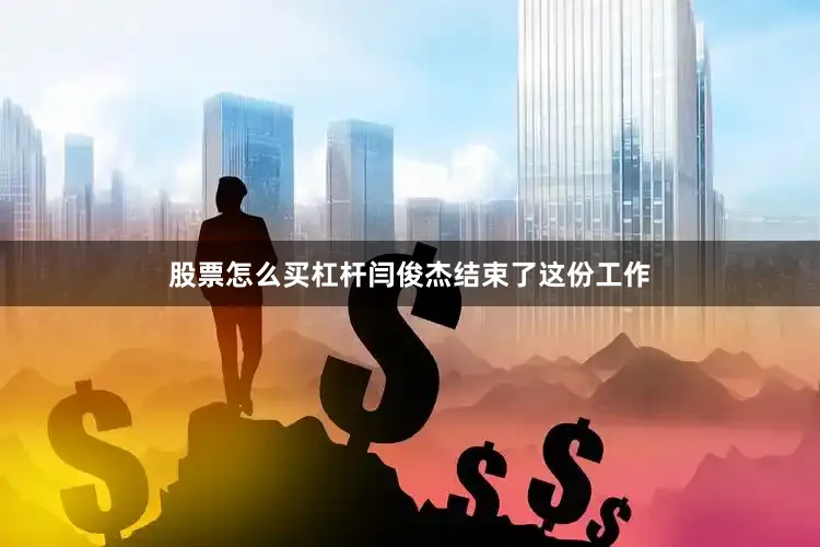 股票怎么买杠杆闫俊杰结束了这份工作