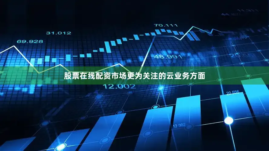股票在线配资市场更为关注的云业务方面