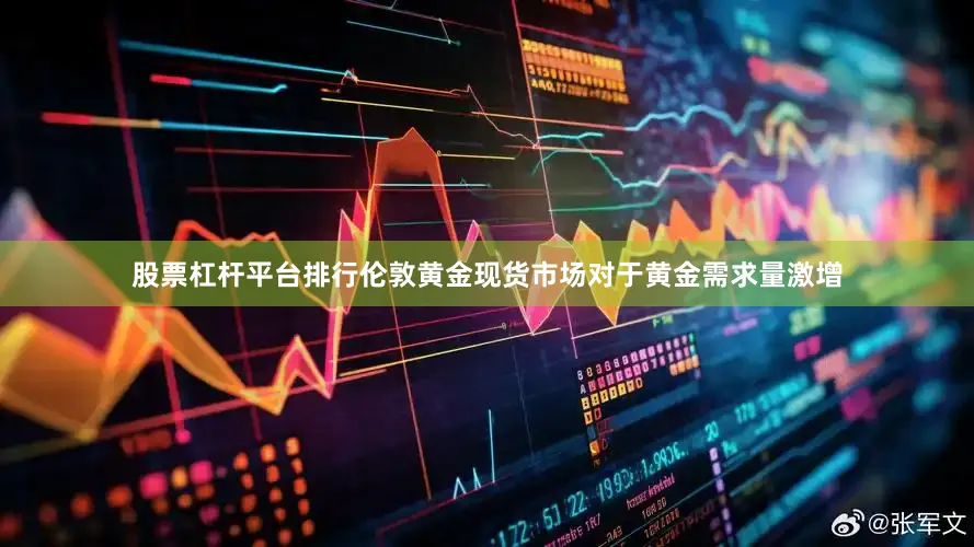 股票杠杆平台排行伦敦黄金现货市场对于黄金需求量激增