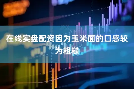 在线实盘配资因为玉米面的口感较为粗糙
