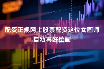 配资正规网上股票配资这位女画师自幼喜好绘画