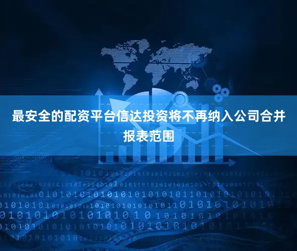 最安全的配资平台信达投资将不再纳入公司合并报表范围