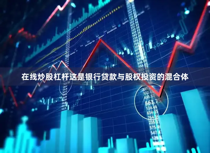 在线炒股杠杆这是银行贷款与股权投资的混合体