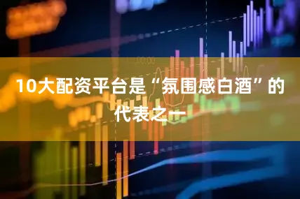 10大配资平台是“氛围感白酒”的代表之一