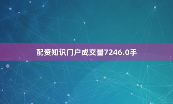 配资知识门户成交量7246.0手