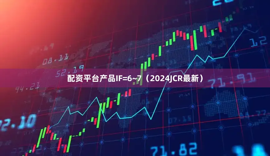 配资平台产品IF=6~7（2024JCR最新）
