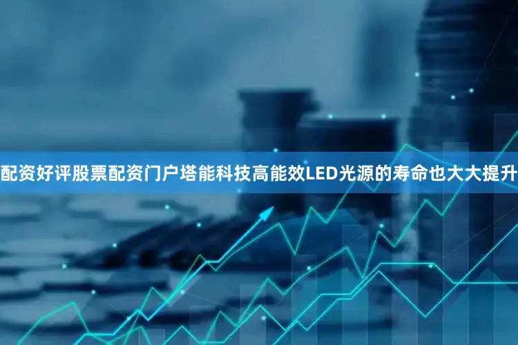 配资好评股票配资门户塔能科技高能效LED光源的寿命也大大提升