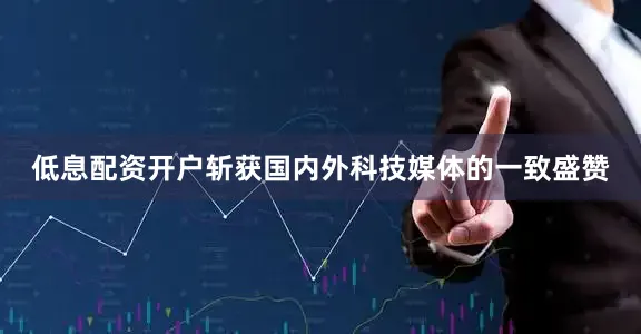 低息配资开户斩获国内外科技媒体的一致盛赞