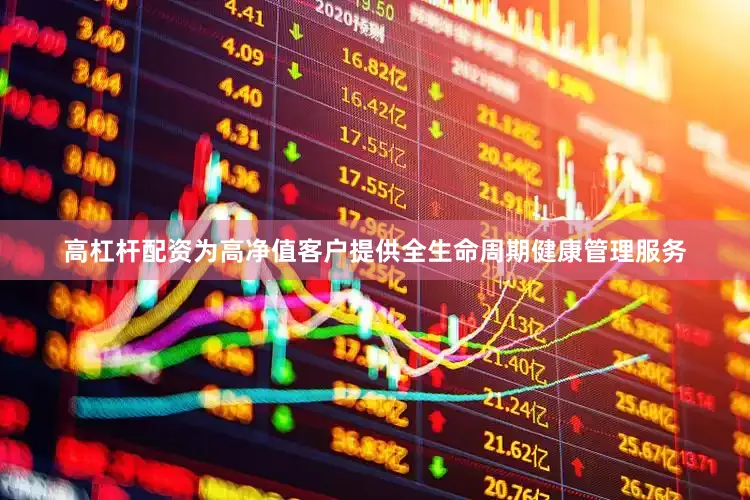 高杠杆配资为高净值客户提供全生命周期健康管理服务