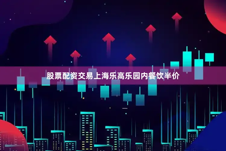 股票配资交易上海乐高乐园内餐饮半价