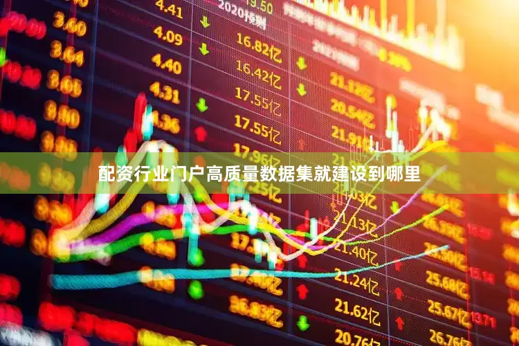 配资行业门户高质量数据集就建设到哪里