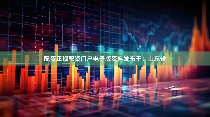 配资正规配资门户电子版资料发布于：山东省