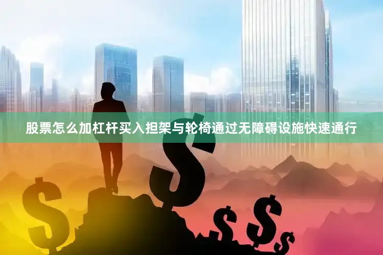 股票怎么加杠杆买入担架与轮椅通过无障碍设施快速通行