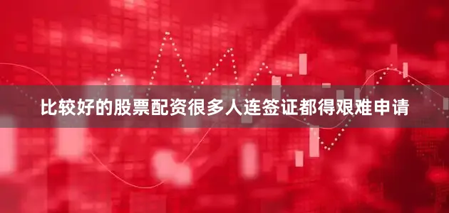 比较好的股票配资很多人连签证都得艰难申请