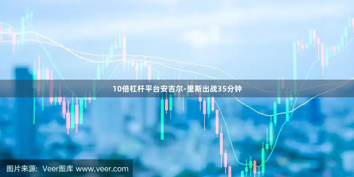 10倍杠杆平台安吉尔-里斯出战35分钟