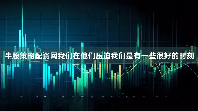 牛股策略配资网我们在他们压迫我们是有一些很好的时刻