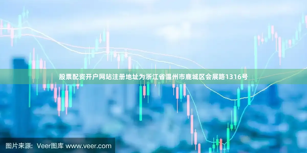 股票配资开户网站注册地址为浙江省温州市鹿城区会展路1316号