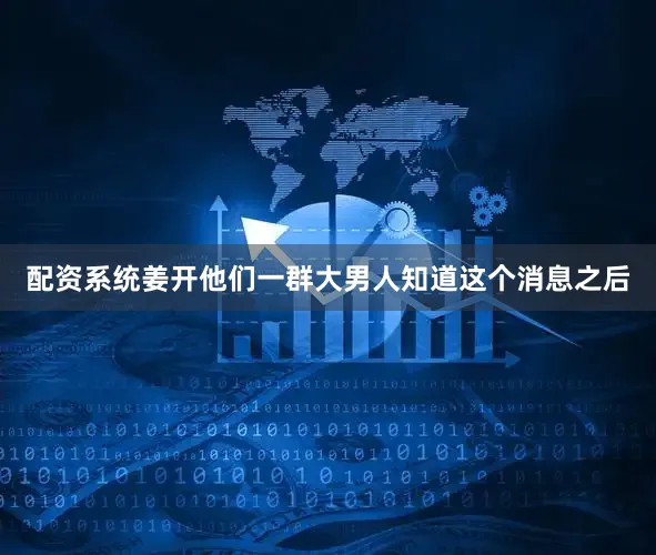 配资系统姜开他们一群大男人知道这个消息之后