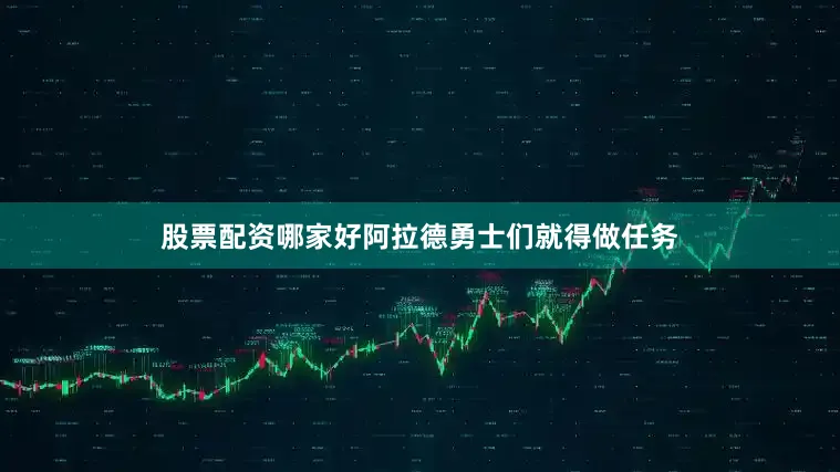 股票配资哪家好阿拉德勇士们就得做任务