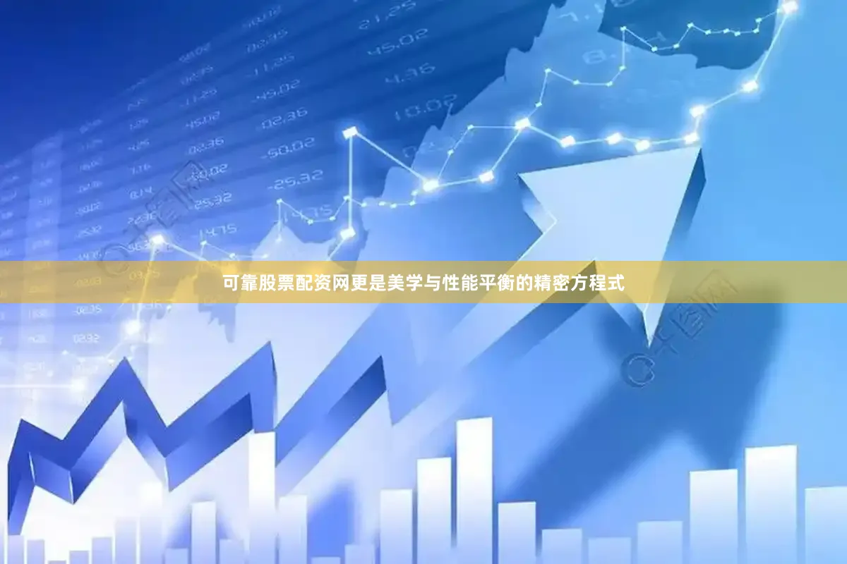 可靠股票配资网更是美学与性能平衡的精密方程式