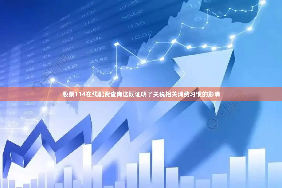 股票114在线配资查询这既证明了关税相关消费习惯的影响