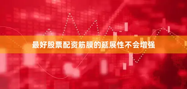 最好股票配资筋膜的延展性不会增强