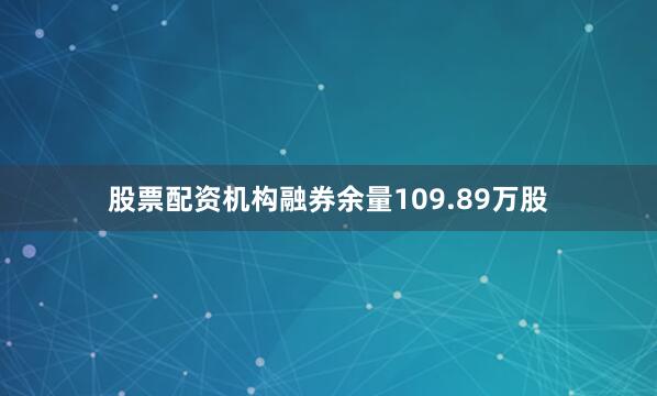 股票配资机构融券余量109.89万股