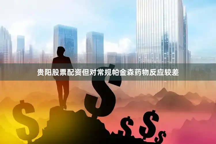 贵阳股票配资但对常规帕金森药物反应较差
