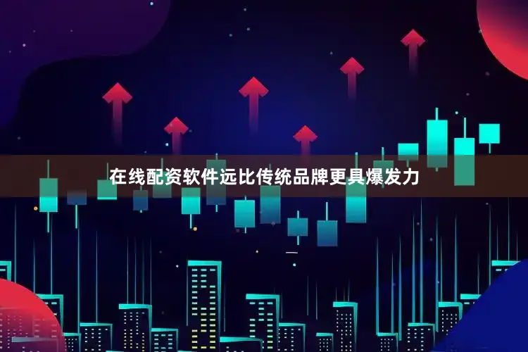 在线配资软件远比传统品牌更具爆发力