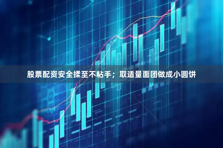 股票配资安全揉至不粘手；取适量面团做成小圆饼