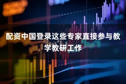 配资中国登录这些专家直接参与教学教研工作