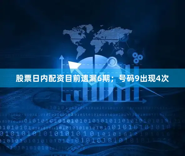 股票日内配资目前遗漏6期；号码9出现4次